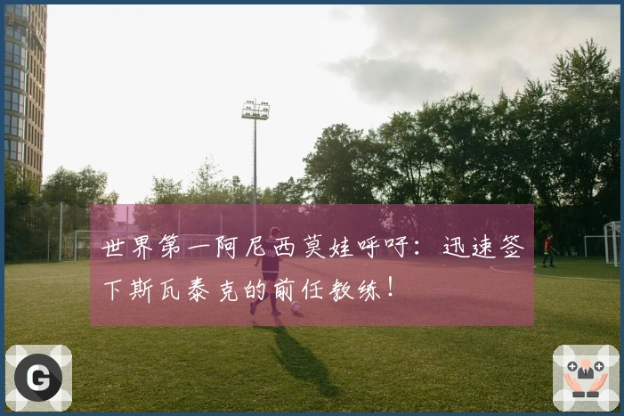 世界第一阿尼西莫娃呼吁：迅速签下斯瓦泰克的前任教练！