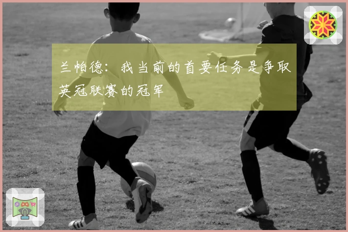 兰帕德：我当前的首要任务是争取英冠联赛的冠军