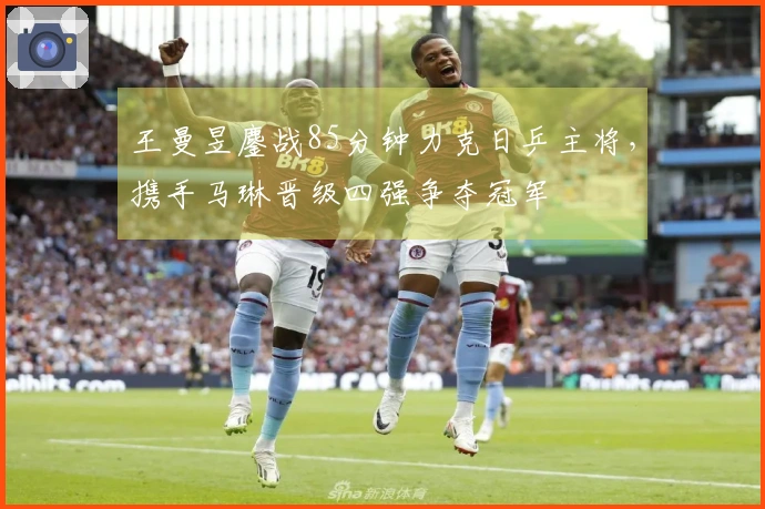 王曼昱鏖战85分钟力克日乒主将，携手马琳晋级四强争夺冠军