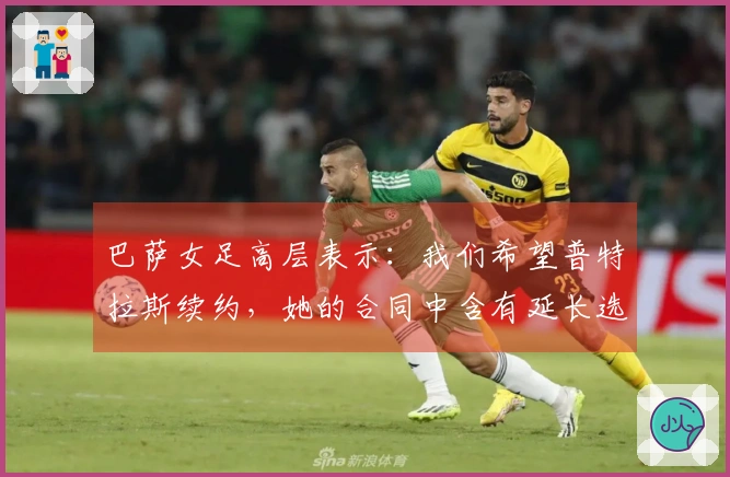 巴萨女足高层表示：我们希望普特拉斯续约，她的合同中含有延长选项