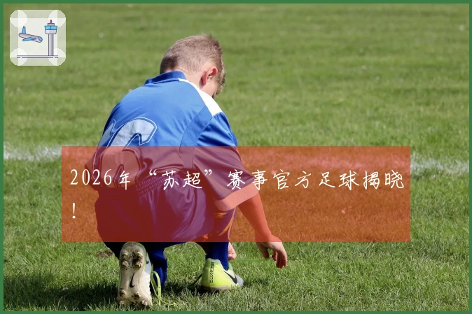 2026年“苏超”赛事官方足球揭晓！
