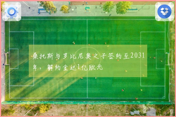 桑托斯与罗比尼奥之子签约至2031年，解约金达1亿欧元