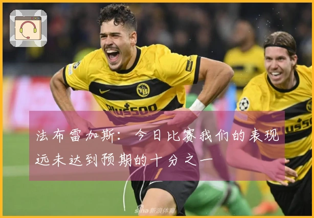 法布雷加斯：今日比赛我们的表现远未达到预期的十分之一