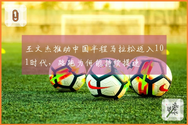 王文杰推动中国半程马拉松迈入101时代，路跑为何能持续提速