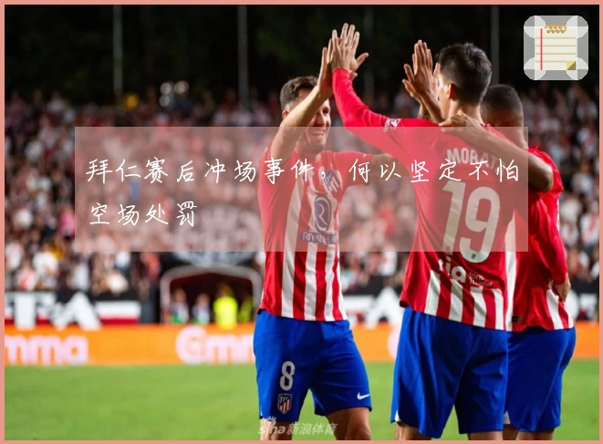 拜仁赛后冲场事件，何以坚定不怕空场处罚