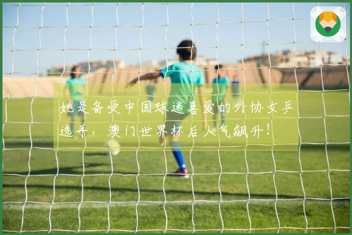 她是备受中国球迷喜爱的外协女乒选手，澳门世界杯后人气飙升！