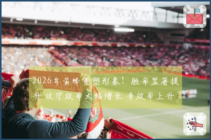 2026年黄蜂重塑形象！胜率显著提升 攻守效率大幅增长 净效率上升13.5