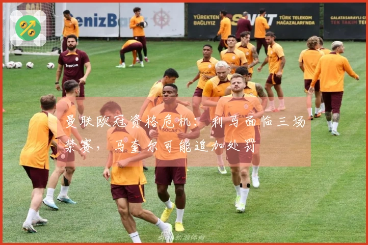 曼联欧冠资格危机：利马面临三场禁赛，马奎尔可能追加处罚