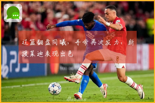 辽篮翻盘同曦，手帝再次发力，新援莱迪表现出色