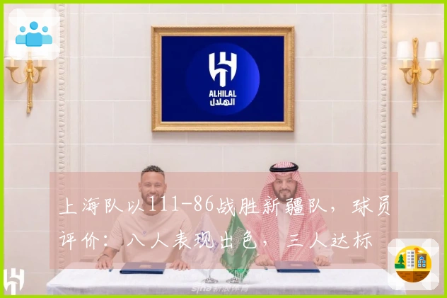 上海队以111-86战胜新疆队，球员评价：八人表现出色，三人达标