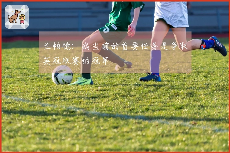 兰帕德：我当前的首要任务是争取英冠联赛的冠军